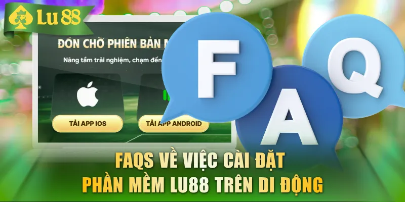 FAQs về việc cài đặt phần mềm LU88 trên di động