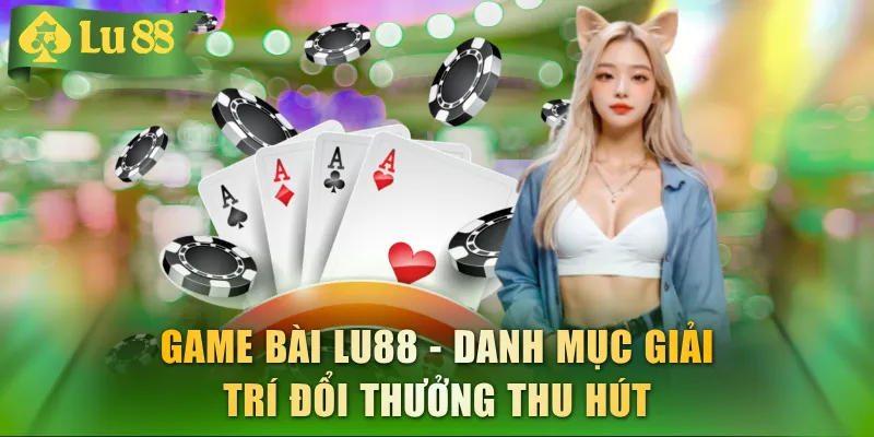 Game Bài LU88 - Danh mục giải trí đổi thưởng thu hút