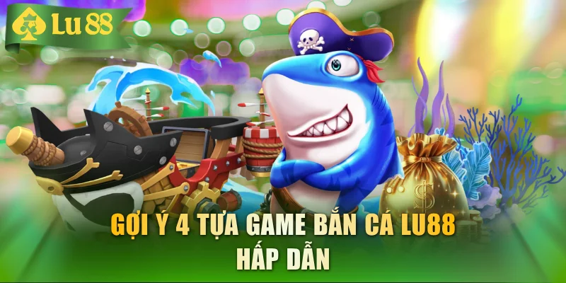 Gợi ý 4 tựa game bắn cá LU88 hấp dẫn