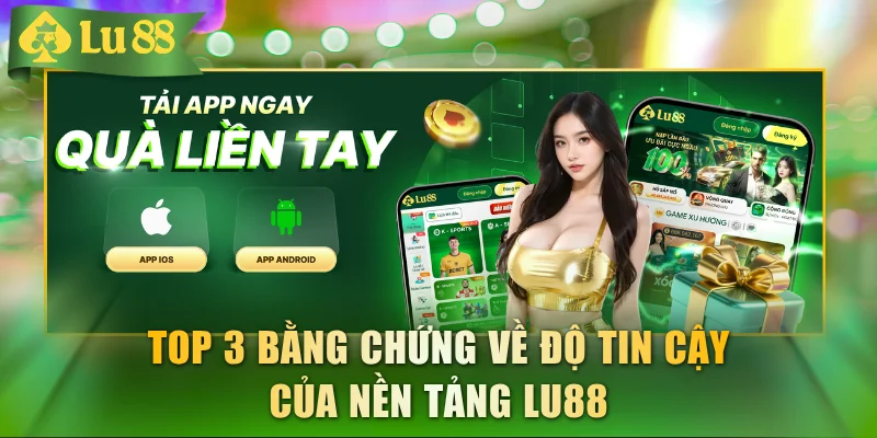 Top 3 bằng chứng về độ tin cậy của nền tảng LU88