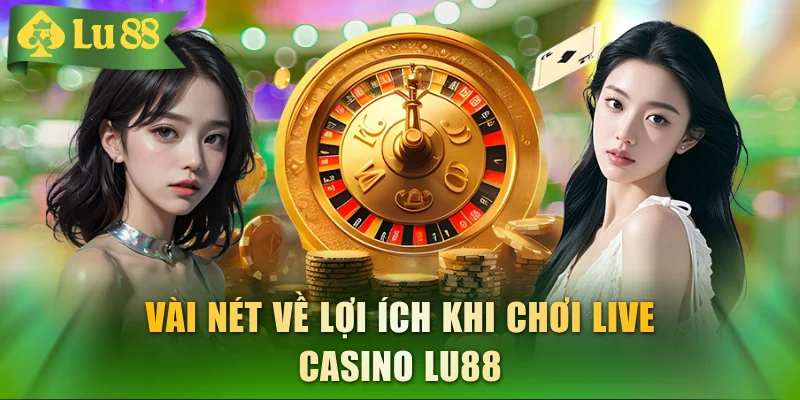 Vài nét về lợi ích khi chơi live casino LU88